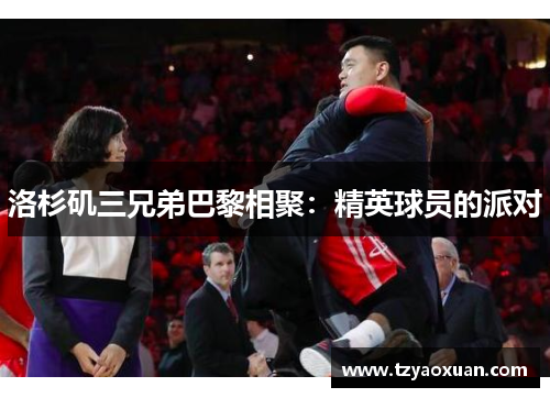 洛杉矶三兄弟巴黎相聚：精英球员的派对