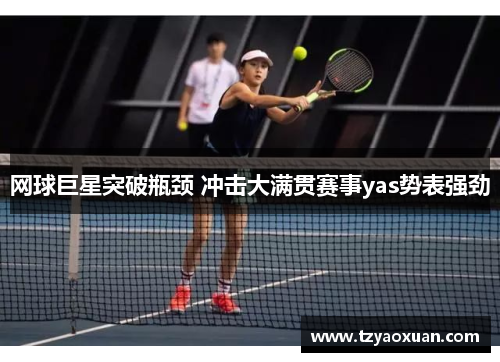 网球巨星突破瓶颈 冲击大满贯赛事yas势表强劲